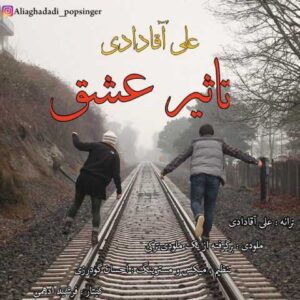 دانلود آهنگ تاثیر عشق با صدای علی آقادادی + متن